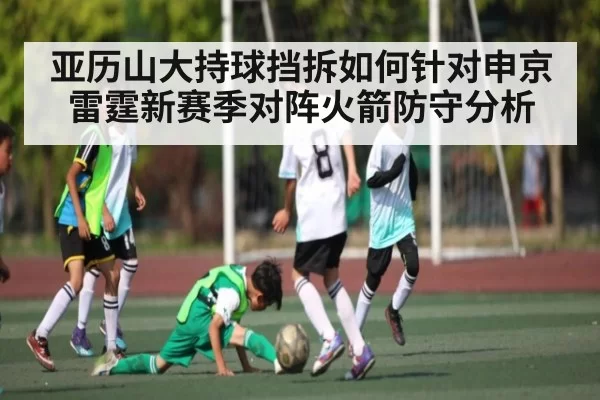 亚历山大持球挡拆如何针对申京 雷霆新赛季对阵火箭防守分析 - dbdianjing